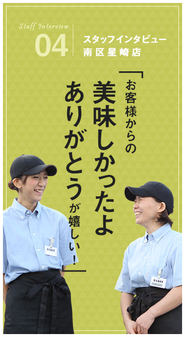 04：スタッフインタビュー 南区星崎店 「お客様からの美味しかったよありがとうが嬉しい！」