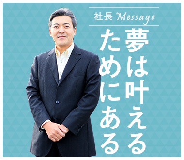 社長Message：夢は叶えるためにある