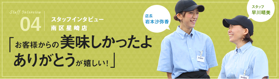 02：スタッフインタビュー 南区星崎店 「お客様からの美味しかったよありがとうが嬉しい！」